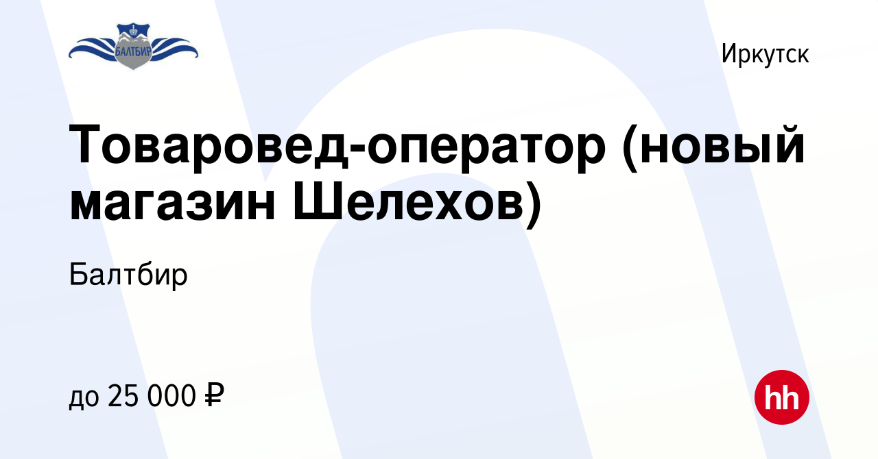 Вакансия Товаровед-оператор (новый магазин Шелехов) в Иркутске, работа в  компании Балтбир (вакансия в архиве c 21 октября 2020)