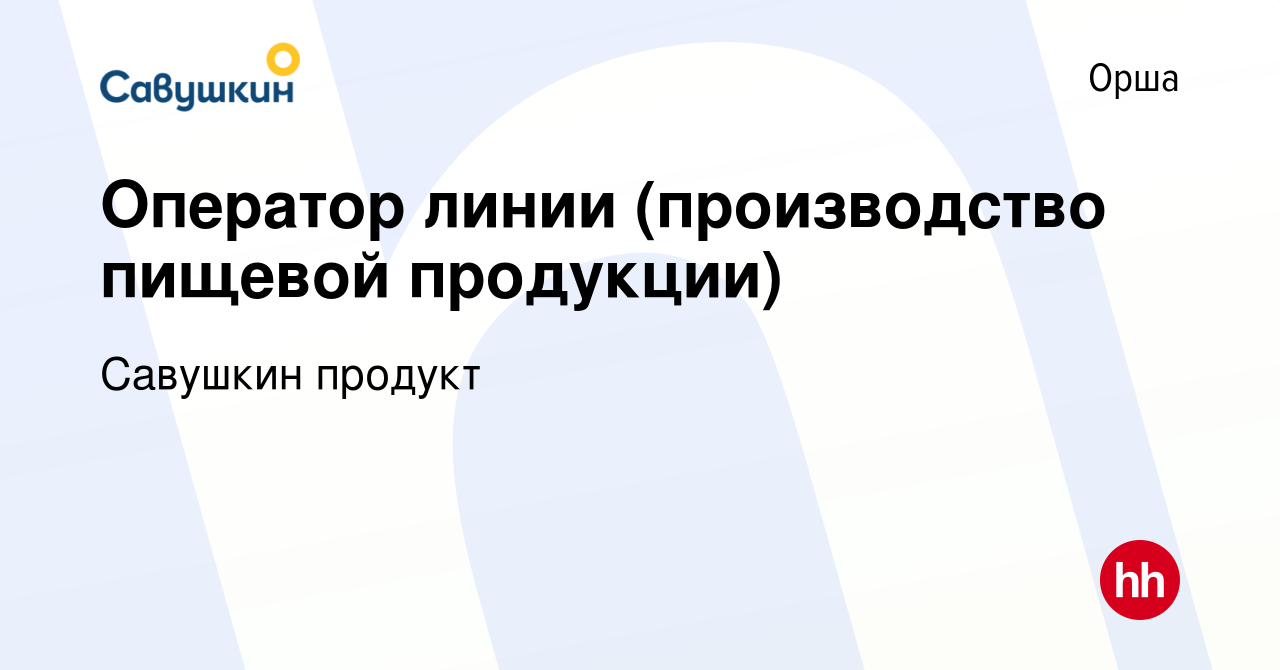 Вакансия Оператор линии (производство пищевой продукции) в Орше, работа в  компании Савушкин продукт (вакансия в архиве c 23 октября 2020)