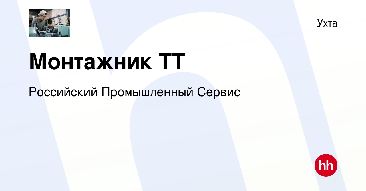 Вакансия Монтажник ТТ в Ухте, работа в компании Российский Промышленный  Сервис (вакансия в архиве c 29 августа 2020)