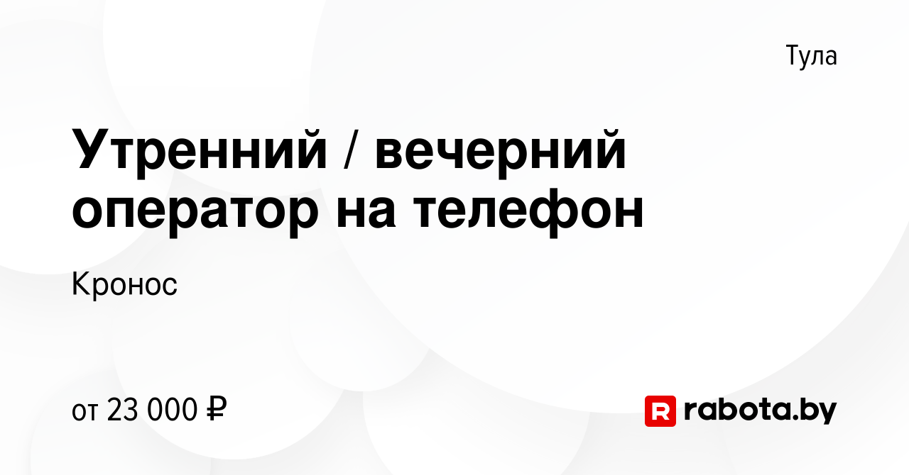 Вакансия Утренний / вечерний оператор на телефон в Туле, работа в компании  Кронос (вакансия в архиве c 30 августа 2020)