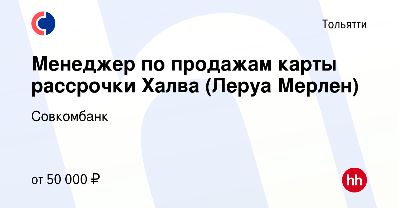 Вакансия Менеджер по продажам карты рассрочки Халва (Леруа Мерлен) в  Тольятти, работа в компании Совкомбанк (вакансия в архиве c 5 августа 2020)