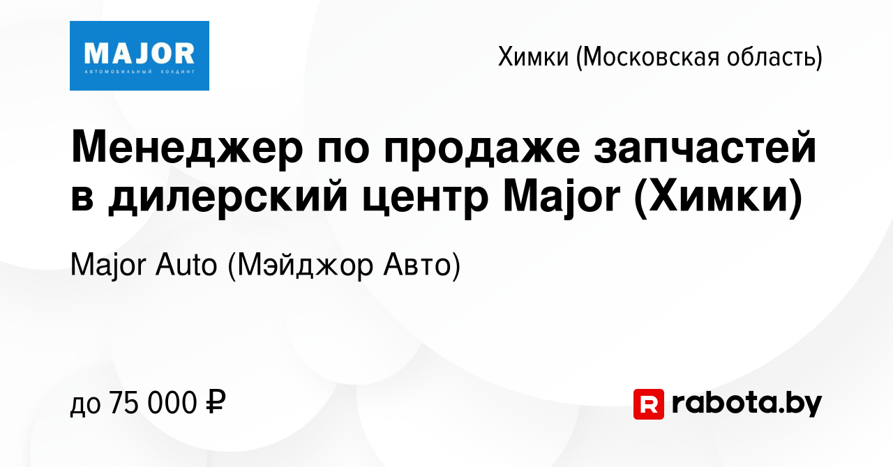 Вакансия Менеджер по продаже запчастей в дилерский центр Major (Химки) в  Химках, работа в компании Major Auto (Мэйджор Авто) (вакансия в архиве c 13  сентября 2020)