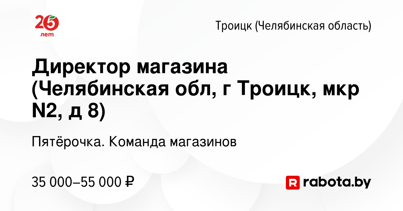 Вакансия Директор магазина (Челябинская обл, г Троицк, мкр N2, д 8) в  Троицке, работа в компании Пятёрочка. Команда магазинов (вакансия в архиве  c 22 сентября 2020)