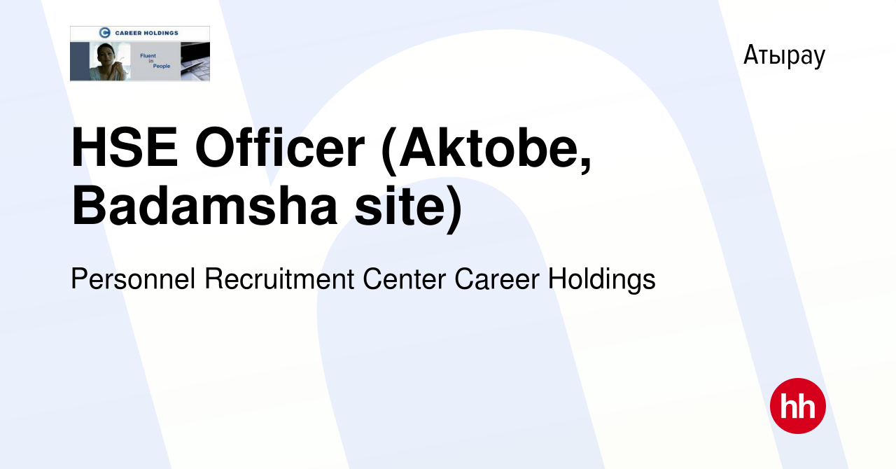 Вакансия HSE Officer (Aktobe, Badamsha site) в Атырау, работа в компании  Personnel Recruitment Center Career Holdings (вакансия в архиве c 2  сентября 2020)