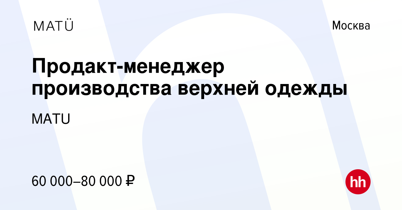 Вакансия Продакт-менеджер производства верхней одежды в Москве, работа в  компании MATU (вакансия в архиве c 2 сентября 2020)