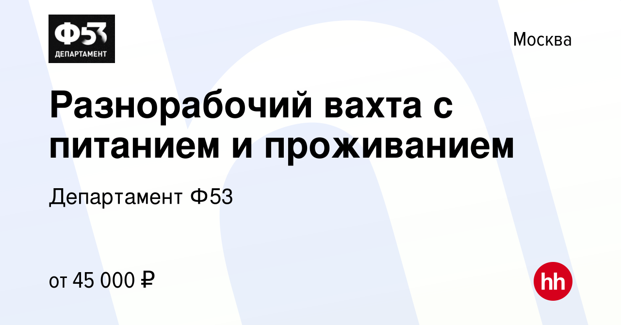 Вакансия Разнорабочий вахта с питанием и проживанием в Москве, работа в  компании Департамент Ф53 (вакансия в архиве c 31 августа 2020)