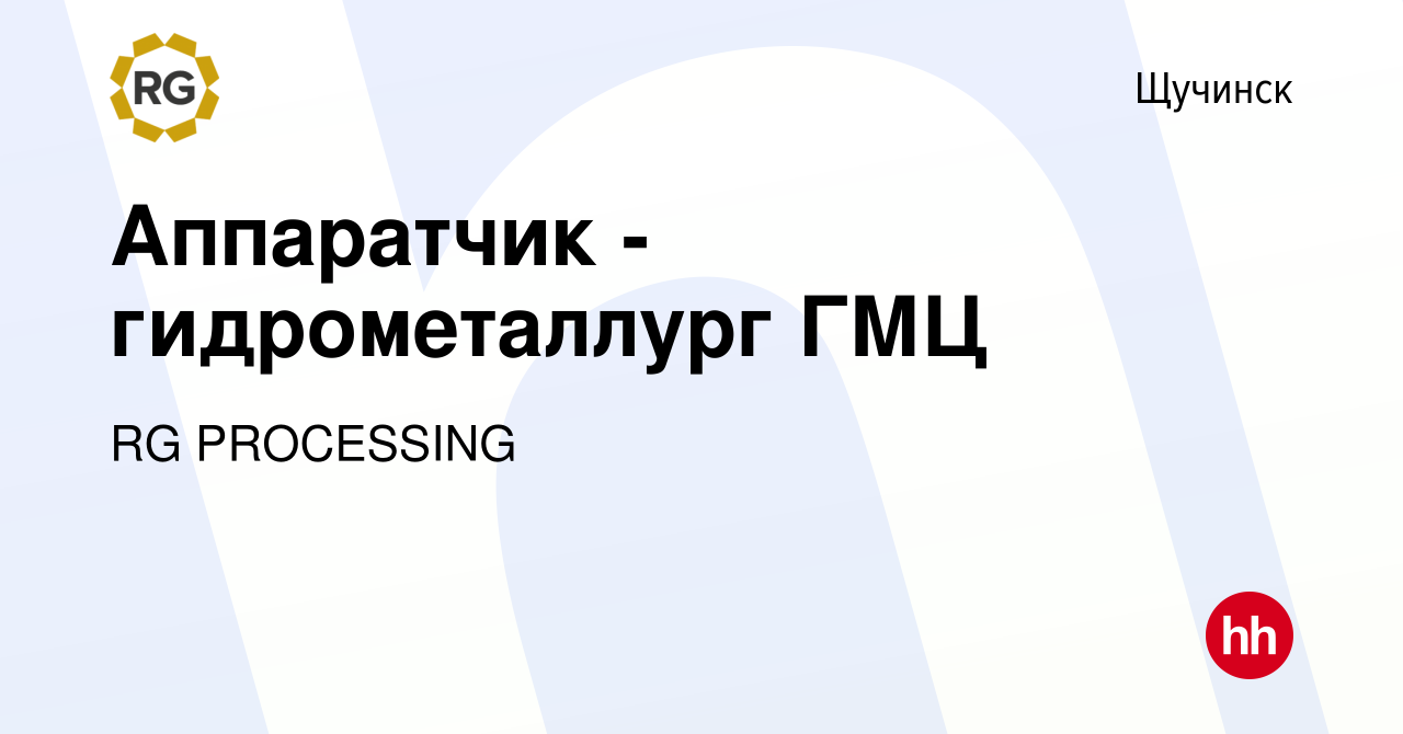 Вакансия Аппаратчик - гидрометаллург ГМЦ в Щучинске, работа в компании RG  PROCESSING (вакансия в архиве c 2 сентября 2020)