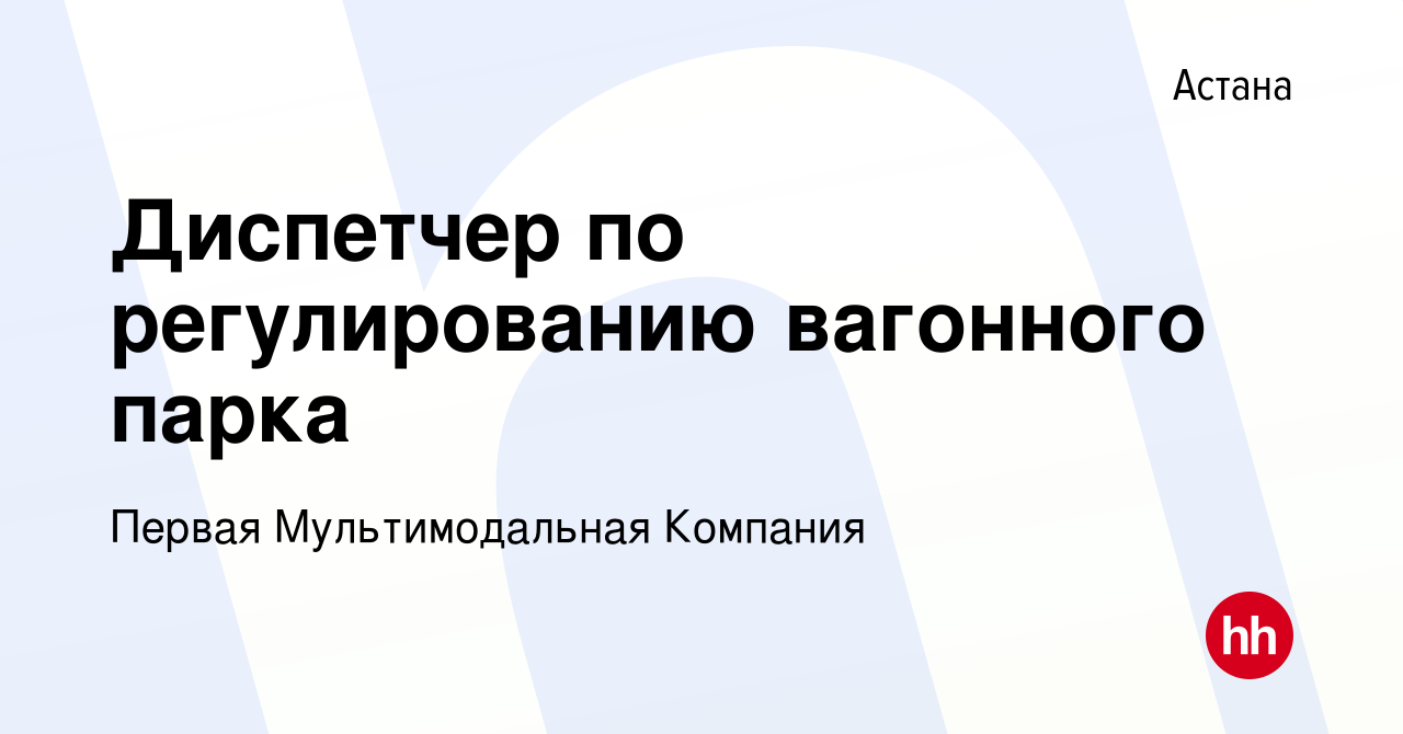 Вакансия Диспетчер по регулированию вагонного парка в Астане, работа в  компании Первая Мультимодальная Компания (вакансия в архиве c 2 сентября  2020)