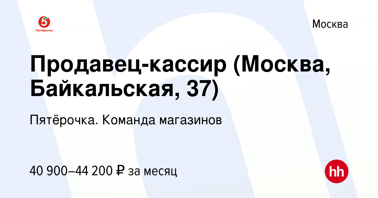 Вакансия Продавец-кассир (Москва, Байкальская, 37) в Москве, работа в  компании Пятёрочка. Команда магазинов (вакансия в архиве c 14 июня 2022)