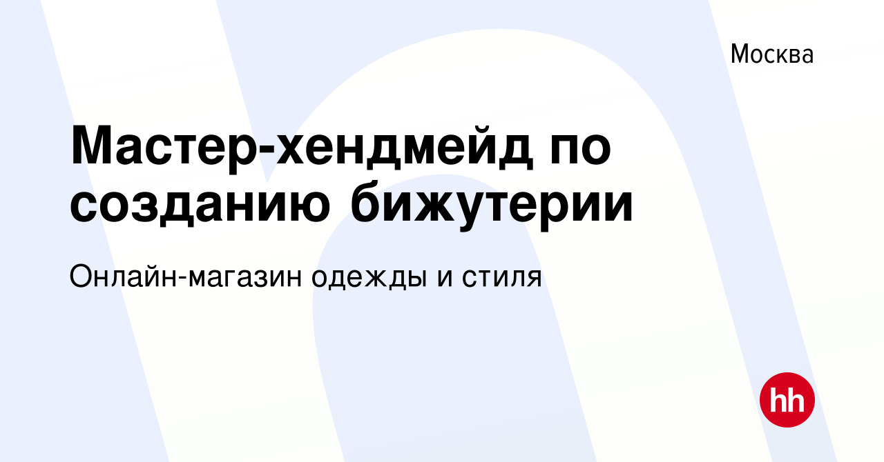 Вакансия Мастер-хендмейд по созданию бижутерии в Москве, работа в компании  Онлайн-магазин одежды и стиля (вакансия в архиве c 3 сентября 2020)