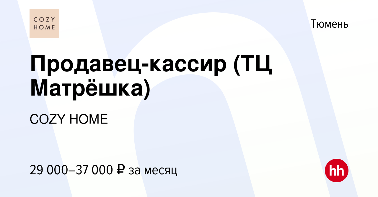 Вакансия Продавец-кассир (ТЦ Матрёшка) в Тюмени, работа в компании COZY  HOME (вакансия в архиве c 1 сентября 2020)