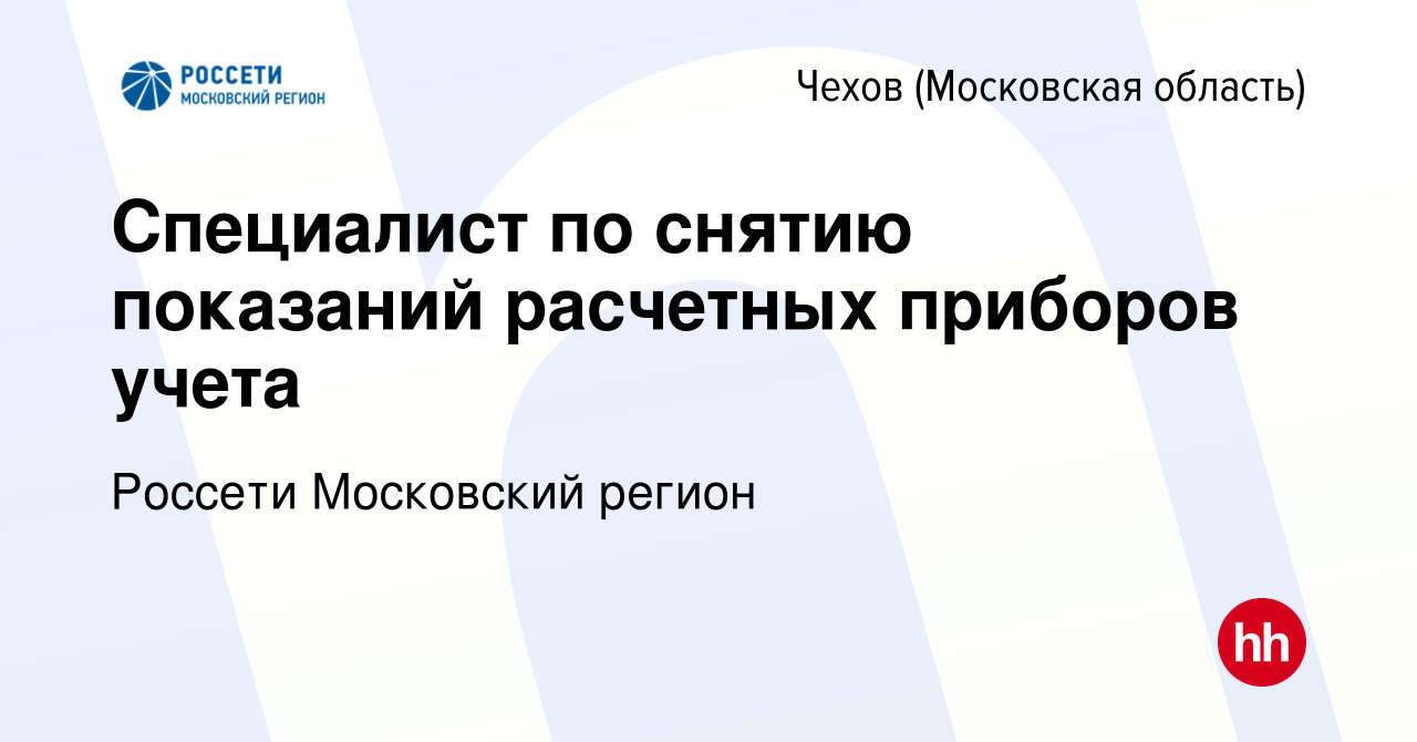 Вакансия Специалист по снятию показаний расчетных приборов учета в Чехове,  работа в компании Россети Московский регион (вакансия в архиве c 3 сентября  2020)