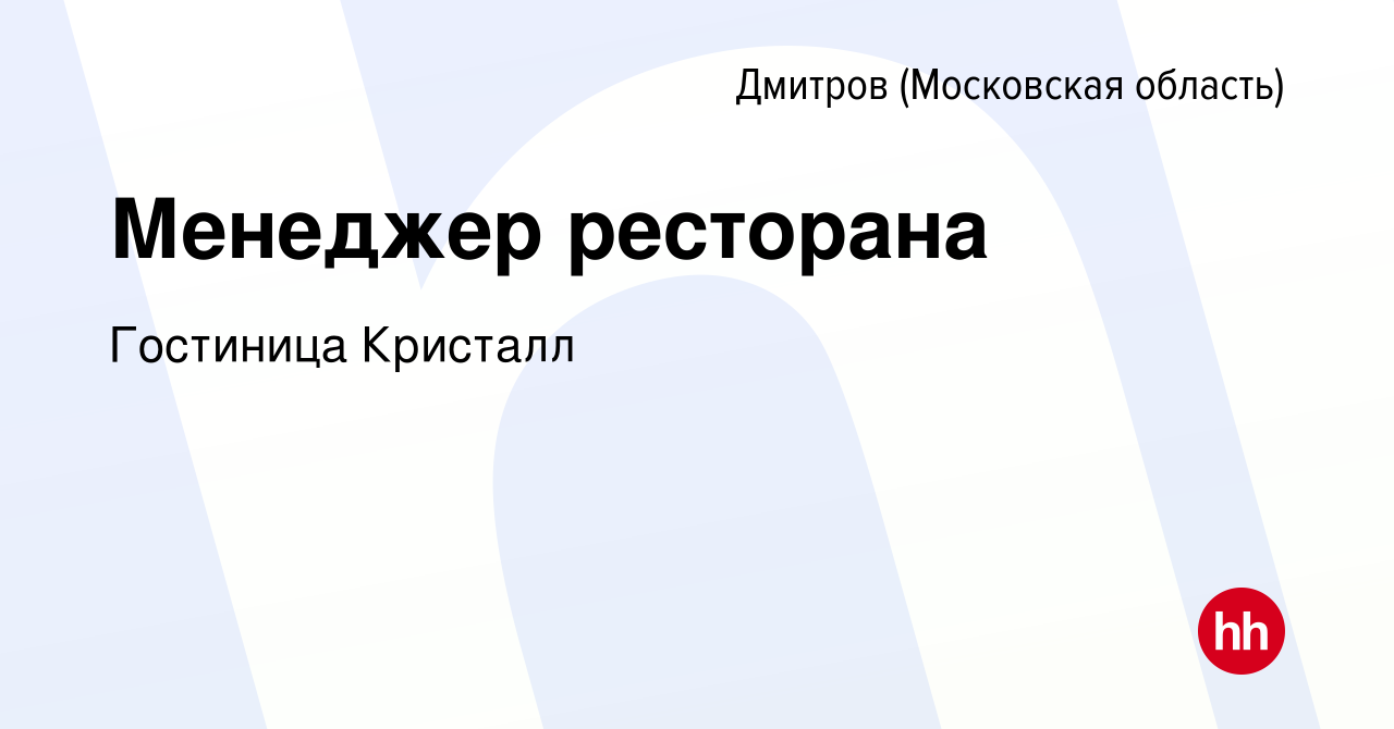 Вакансия Менеджер ресторана в Дмитрове, работа в компании Гостиница Кристалл  (вакансия в архиве c 4 сентября 2020)