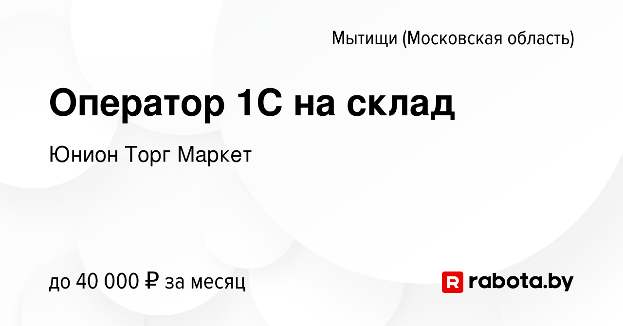 Вакансия Оператор 1C на склад в Мытищах, работа в компании Юнион Торг  Маркет (вакансия в архиве c 4 сентября 2020)