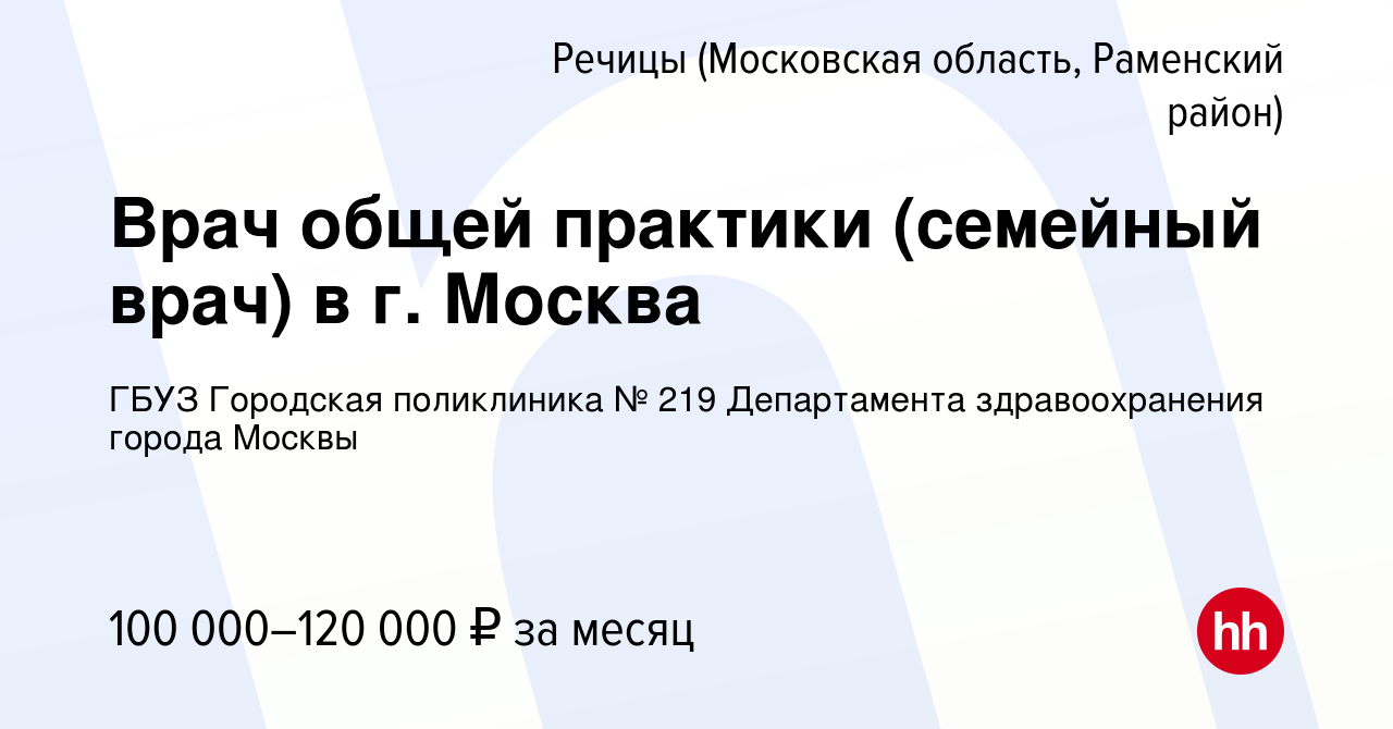 Вакансия Врач общей практики (семейный врач) в г. Москва в Речицах  (Московская область, Раменский район), работа в компании ГБУЗ Городская  поликлиника № 219 Департамента здравоохранения города Москвы (вакансия в  архиве c 4 сентября 2020)