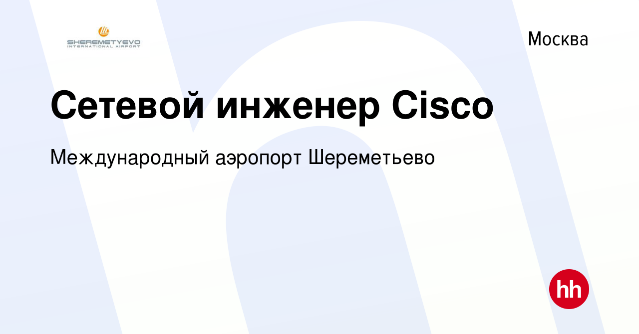 Вакансия Сетевой инженер Cisco в Москве, работа в компании Международный  аэропорт Шереметьево (вакансия в архиве c 15 октября 2020)