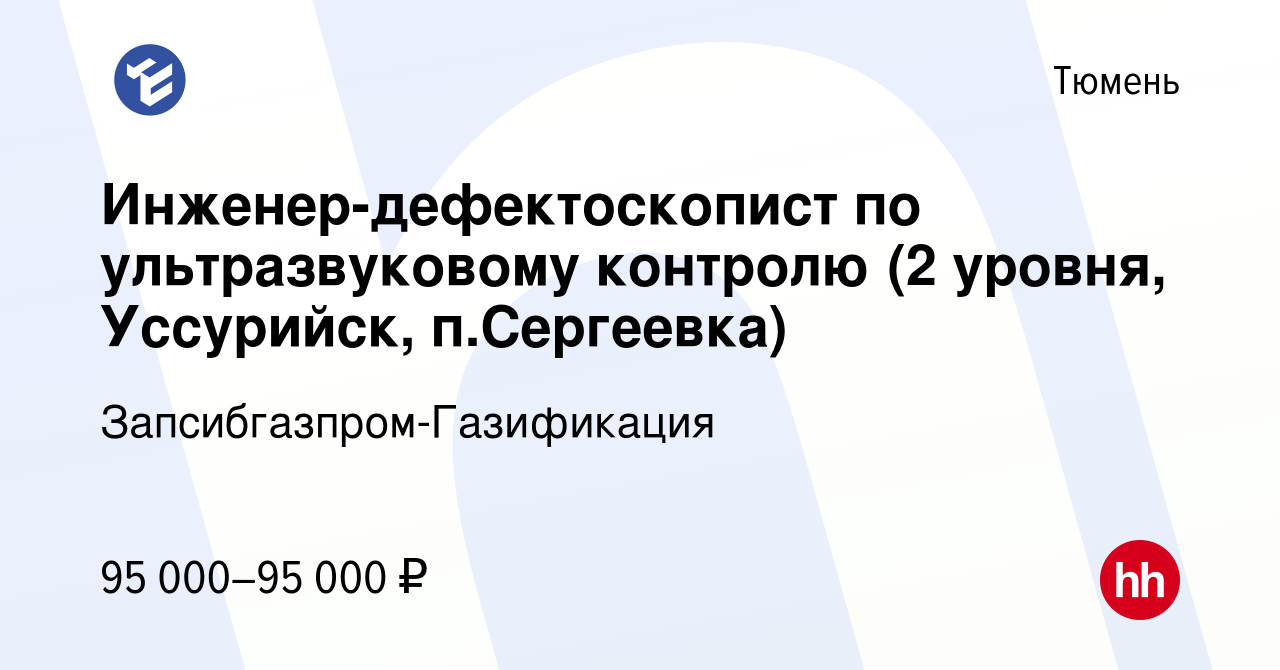 Вакансия Инженер-дефектоскопист по ультразвуковому контролю (2 уровня,  Уссурийск, п.Сергеевка) в Тюмени, работа в компании  Запсибгазпром-Газификация (вакансия в архиве c 5 сентября 2020)