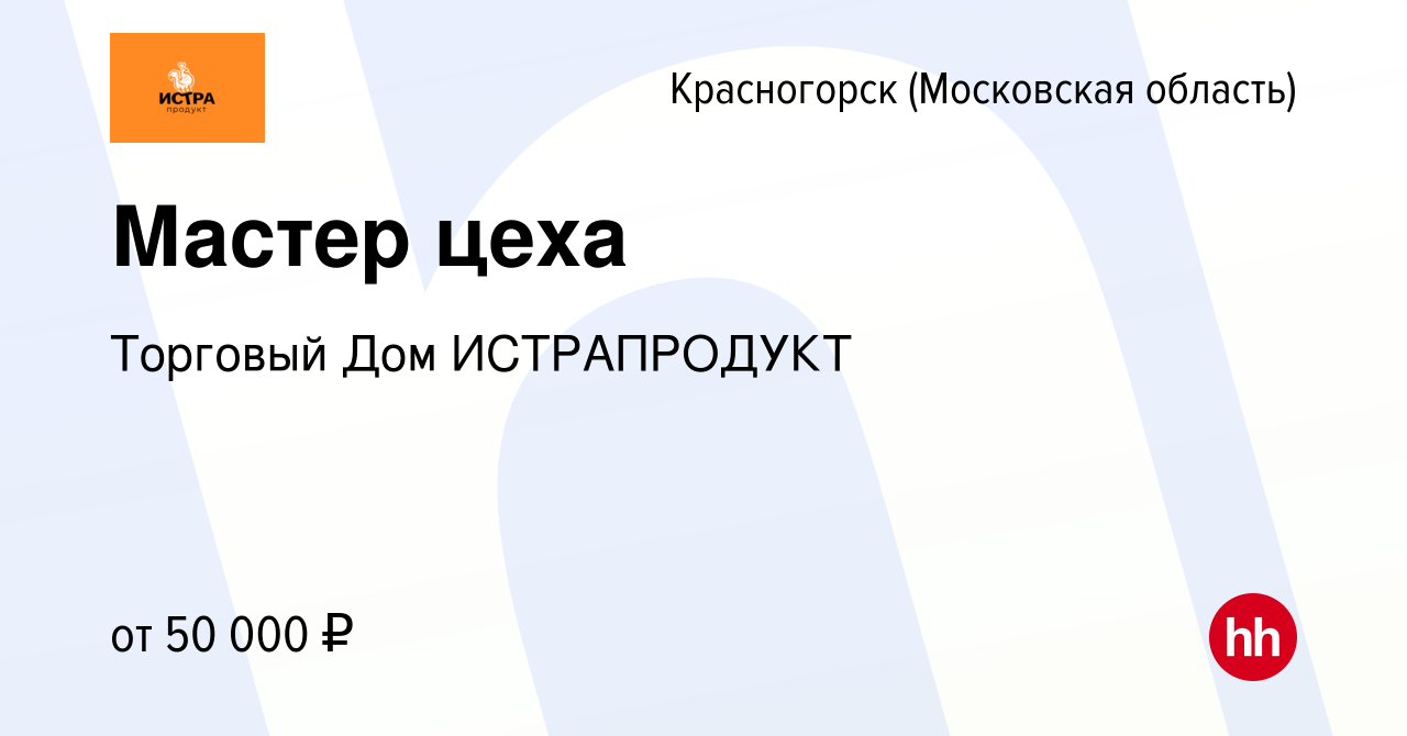 Вакансия Мастер цеха в Красногорске, работа в компании Торговый Дом  ИСТРАПРОДУКТ (вакансия в архиве c 6 сентября 2020)