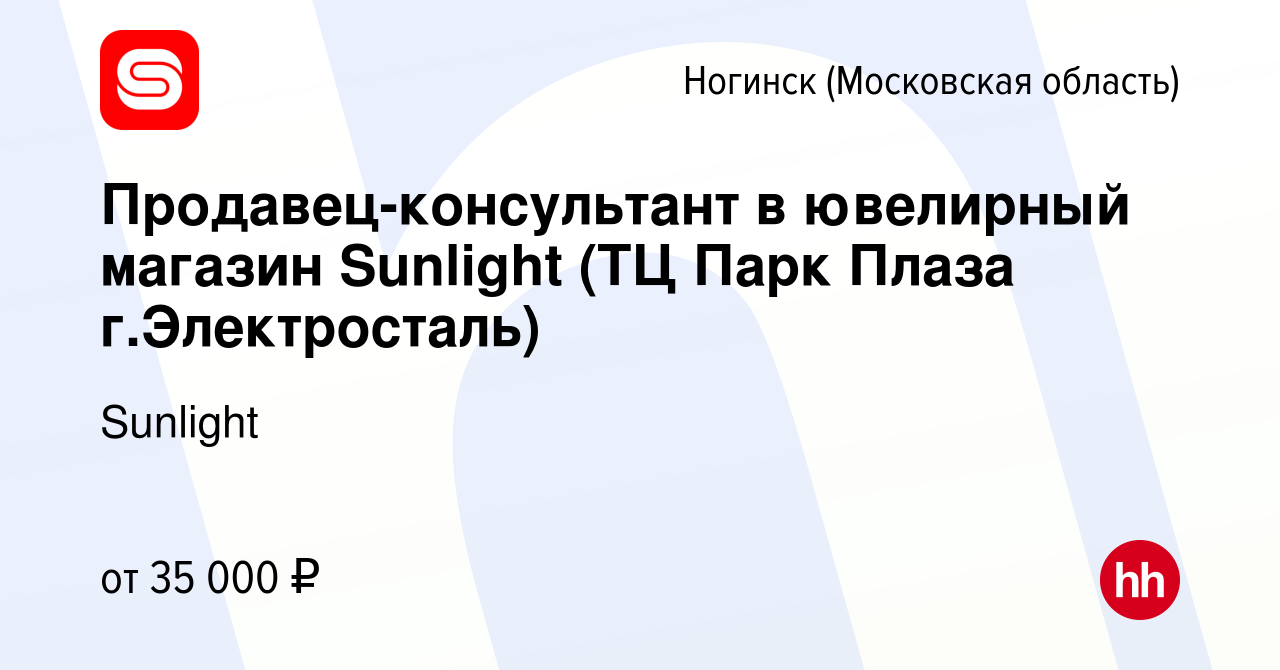 Вакансия Продавец-консультант в ювелирный магазин Sunlight (ТЦ Парк Плаза г. Электросталь) в Ногинске, работа в компании Sunlight (вакансия в архиве c  12 августа 2020)