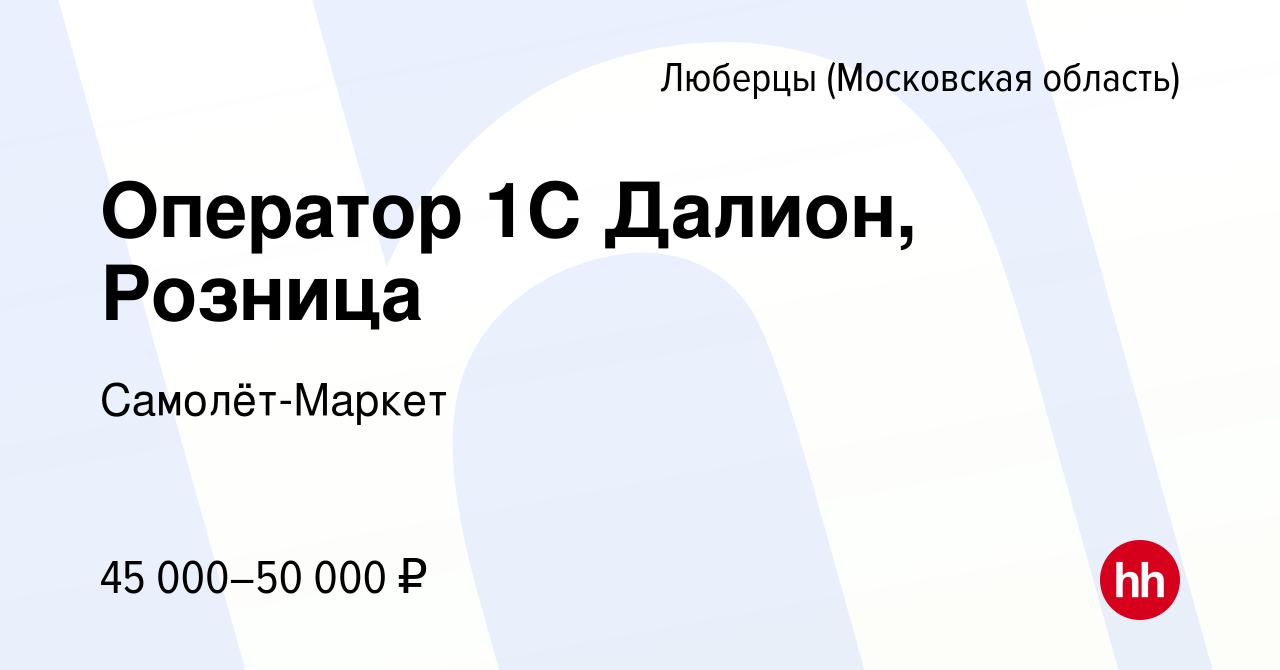 Вакансия Оператор 1С Далион, Розница в Люберцах (Московская область), работа  в компании Самолёт-Маркет (вакансия в архиве c 6 сентября 2020)