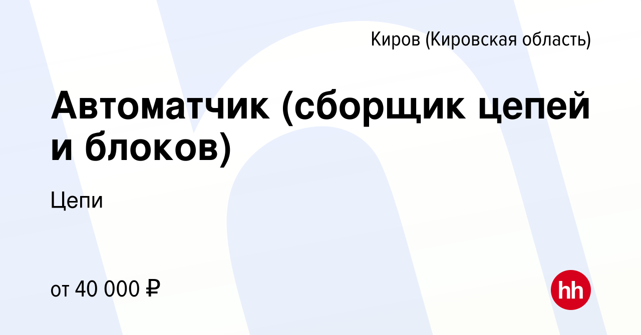 Вакансия Автоматчик (сборщик цепей и блоков) в Кирове (Кировская область),  работа в компании Цепи (вакансия в архиве c 20 октября 2022)