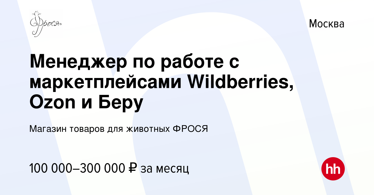 Вакансия Менеджер по работе с маркетплейсами Wildberries, Ozon и Беру в  Москве, работа в компании Магазин товаров для животных ФРОСЯ (вакансия в  архиве c 23 октября 2020)