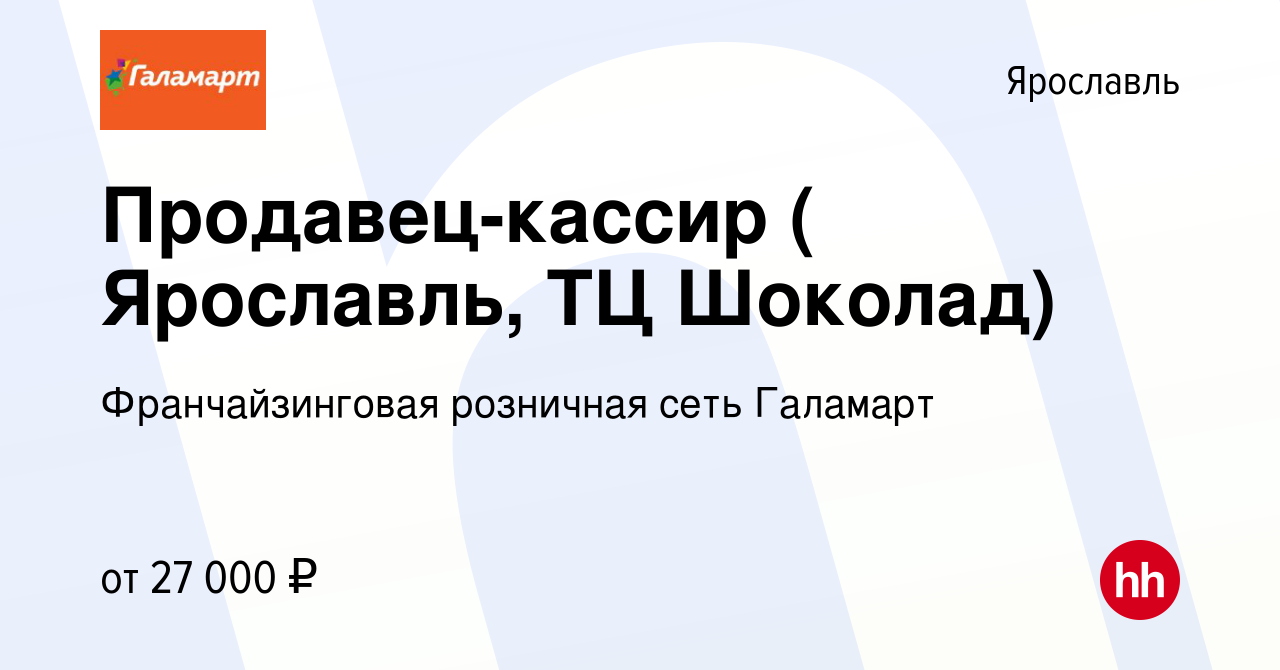 Вакансия Продавец-кассир ( Ярославль, ТЦ Шоколад) в Ярославле, работа в  компании Франчайзинговая розничная сеть Галамарт (вакансия в архиве c 28  августа 2020)