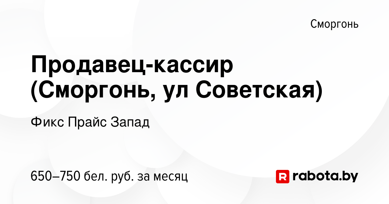 Вакансия Продавец-кассир (Сморгонь, ул Советская) в Сморгони, работа в  компании Фикс Прайс Запад (вакансия в архиве c 27 августа 2020)