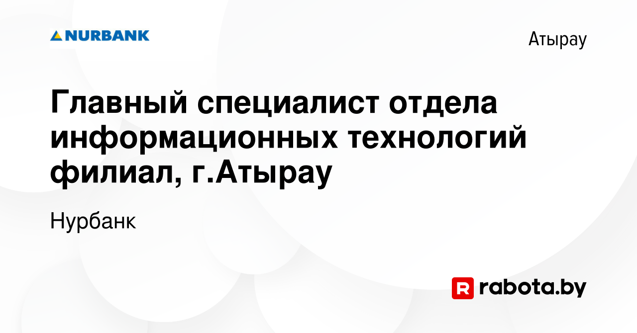 Вакансия Главный специалист отдела информационных технологий филиал, г.Атырау  в Атырау, работа в компании Нурбанк (вакансия в архиве c 9 сентября 2020)