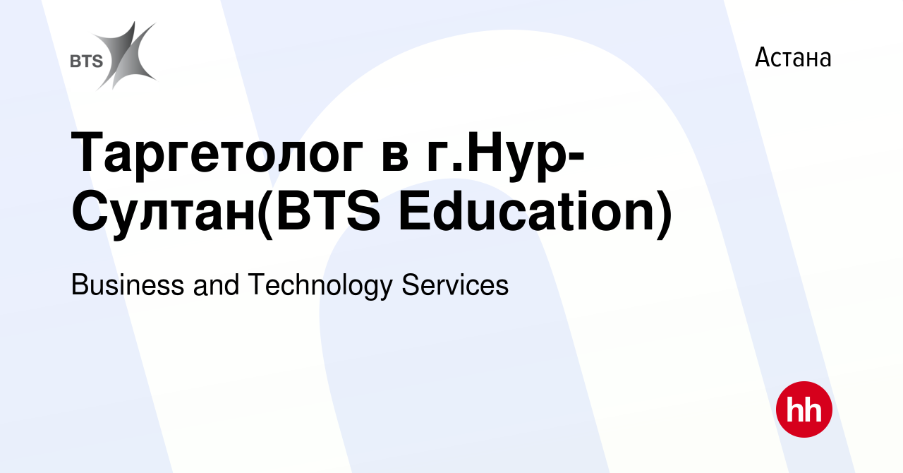 Вакансия Таргетолог в г.Нур-Султан(BTS Education) в Астане, работа в  компании Business and Technology Services (вакансия в архиве c 10 сентября  2020)