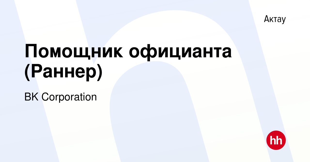 Вакансия Помощник официанта (Раннер) в Актау, работа в компании BK  Corporation (вакансия в архиве c 11 сентября 2020)