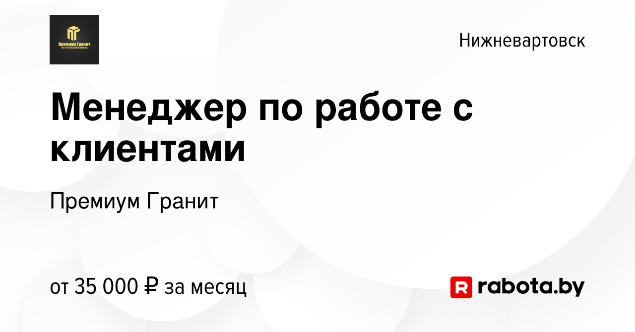 Вакансия Менеджер по работе с клиентами в Нижневартовске, работа в компании  Премиум Гранит (вакансия в архиве c 2 сентября 2020)