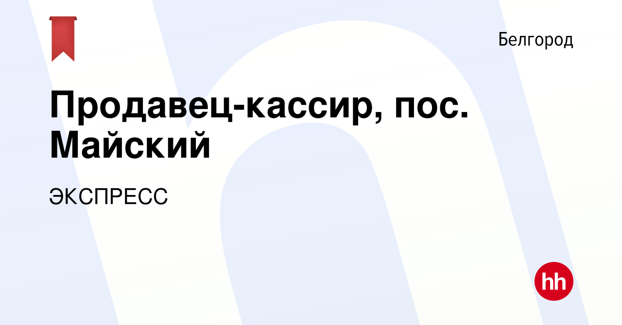 Вакансия Продавец-кассир, пос. Майский в Белгороде, работа в компании  ЭКСПРЕСС (вакансия в архиве c 12 сентября 2020)