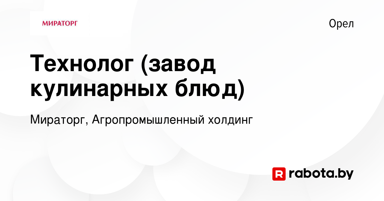 Вакансия Технолог (завод кулинарных блюд) в Орле, работа в компании Мираторг,  Агропромышленный холдинг (вакансия в архиве c 11 октября 2020)