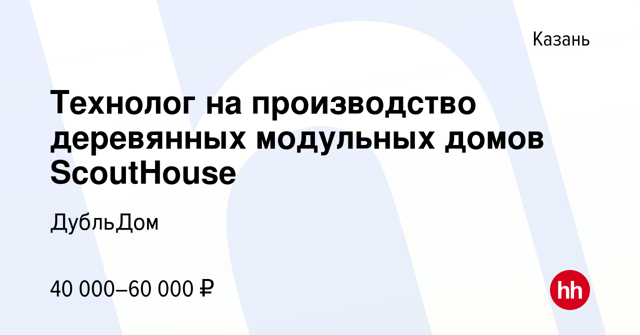 Вакансия Технолог на производство деревянных модульных домов ScoutHouse в  Казани, работа в компании ДубльДом (вакансия в архиве c 12 сентября 2020)