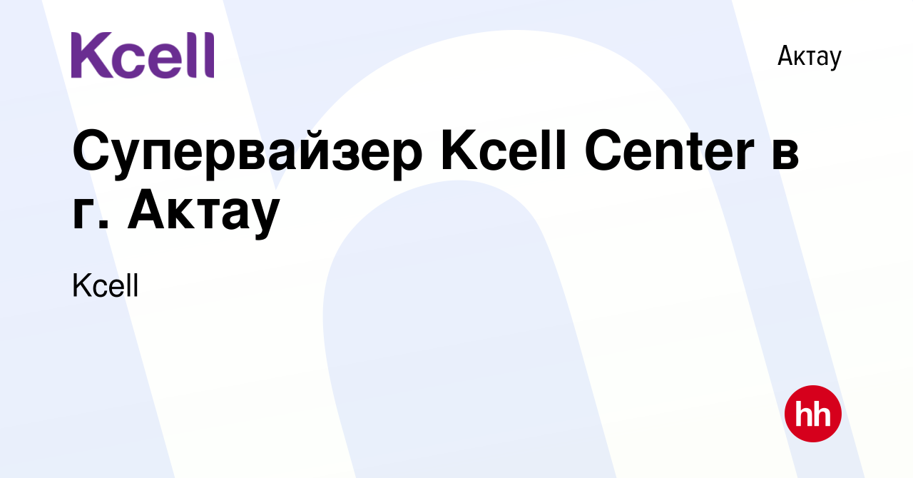 Вакансия Супервайзер Kcell Center в г. Актау в Актау, работа в компании  Kcell (вакансия в архиве c 26 ноября 2020)