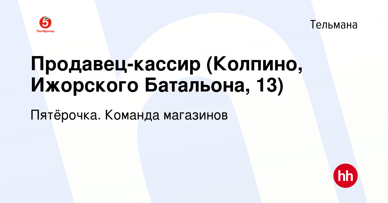 Вакансия Продавец-кассир (Колпино, Ижорского Батальона, 13) в Тельмане,  работа в компании Пятёрочка. Команда магазинов (вакансия в архиве c 10  января 2021)