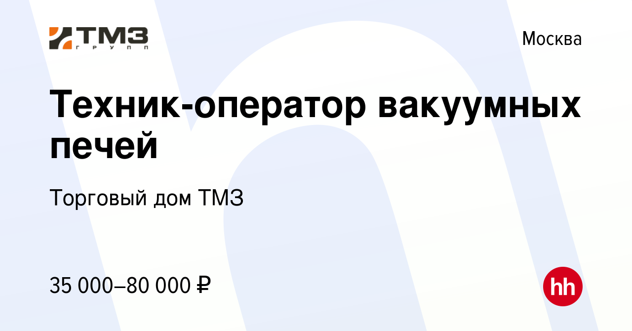 Вакансия Техник-оператор вакуумных печей в Москве, работа в компании  Торговый дом ТМЗ (вакансия в архиве c 10 октября 2020)