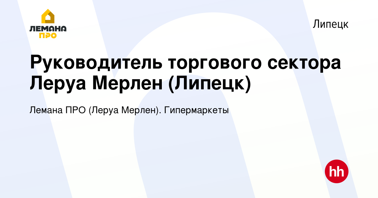 Вакансия Руководитель торгового сектора Леруа Мерлен (Липецк) в Липецке,  работа в компании Леруа Мерлен. Гипермаркеты (вакансия в архиве c 6 ноября  2020)