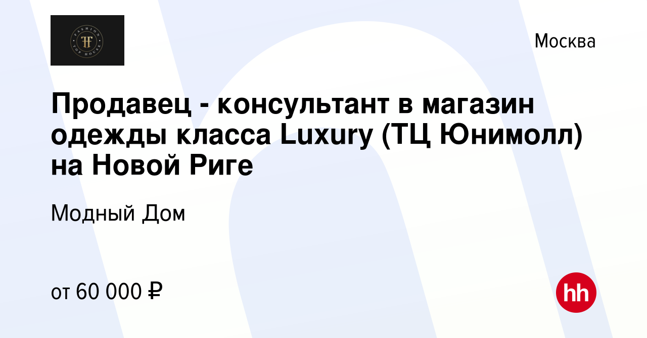 Вакансия Продавец - консультант в магазин одежды класса Luxury (ТЦ Юнимолл)  на Новой Риге в Москве, работа в компании Модный Дом (вакансия в архиве c  25 ноября 2020)