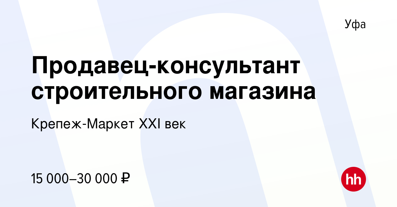 Вакансия Продавец-консультант строительного магазина в Уфе, работа в  компании Крепеж-Маркет XXI век (вакансия в архиве c 17 сентября 2020)