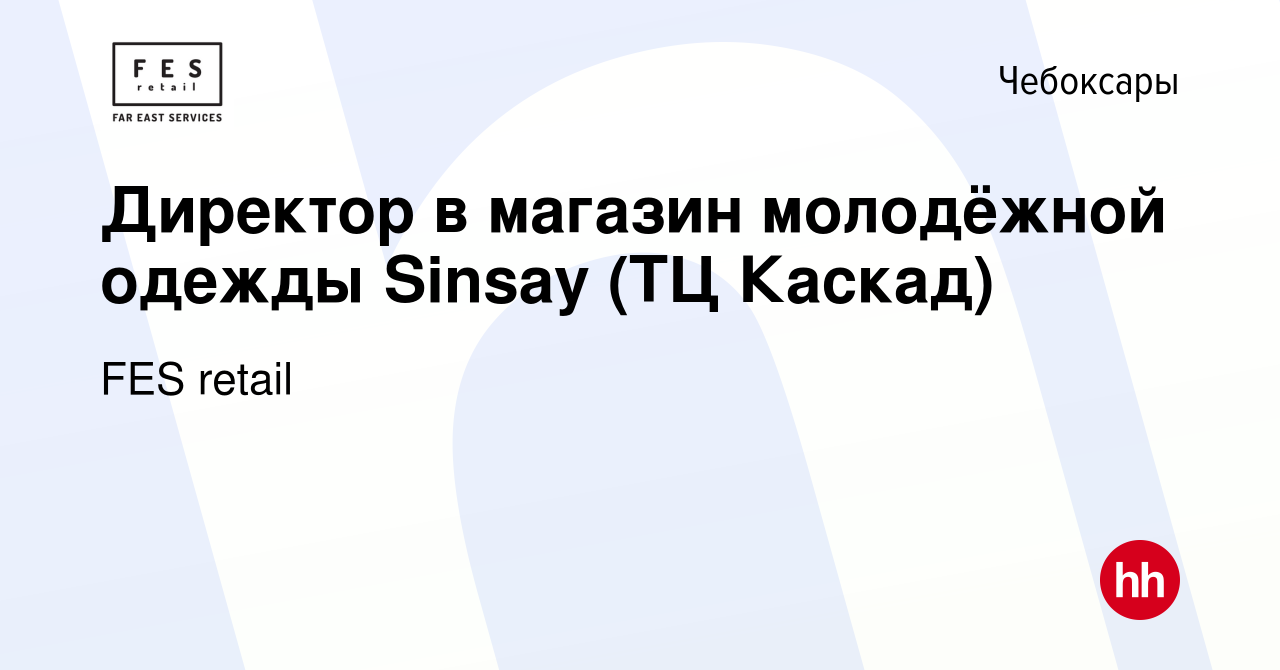 Вакансия Директор в магазин молодёжной одежды Sinsay (ТЦ Каскад) в  Чебоксарах, работа в компании FES retail (вакансия в архиве c 18 сентября  2020)