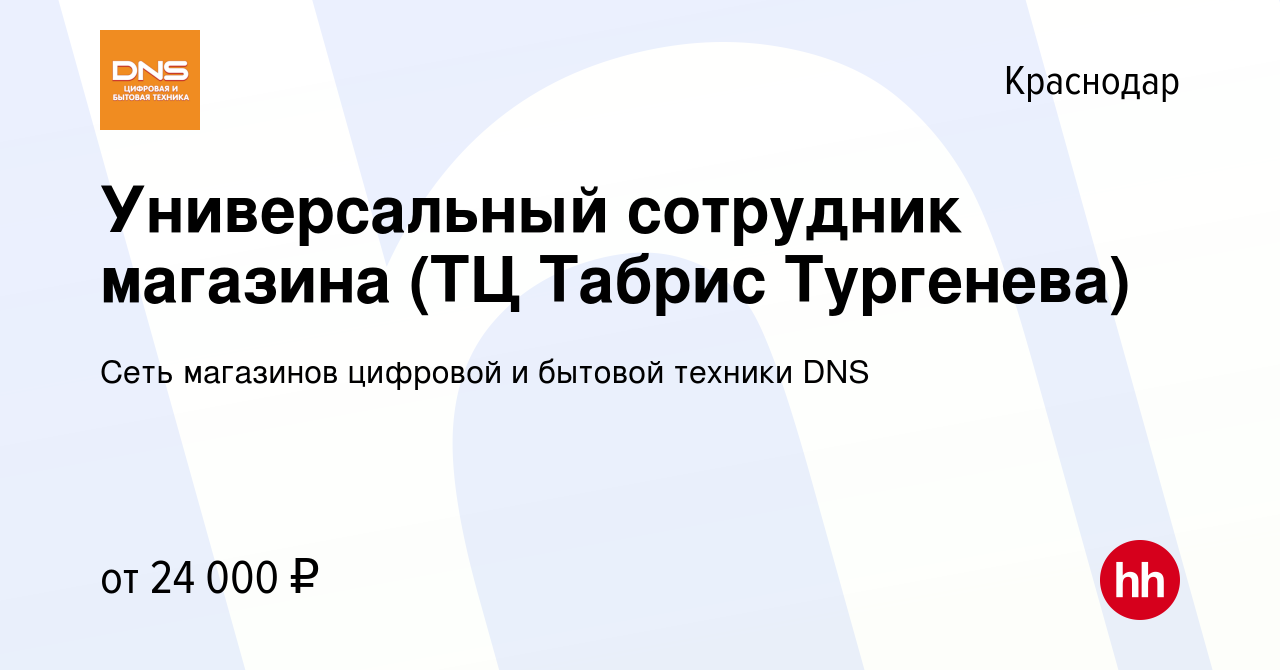 Вакансия Универсальный сотрудник магазина (ТЦ Табрис Тургенева) в Краснодаре,  работа в компании Сеть магазинов цифровой и бытовой техники DNS (вакансия в  архиве c 17 сентября 2020)