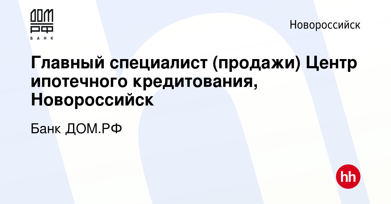 Вакансия Главный специалист (продажи) Центр ипотечного кредитования,  Новороссийск в Новороссийске, работа в компании Банк ДОМ.РФ (вакансия в  архиве c 26 сентября 2020)