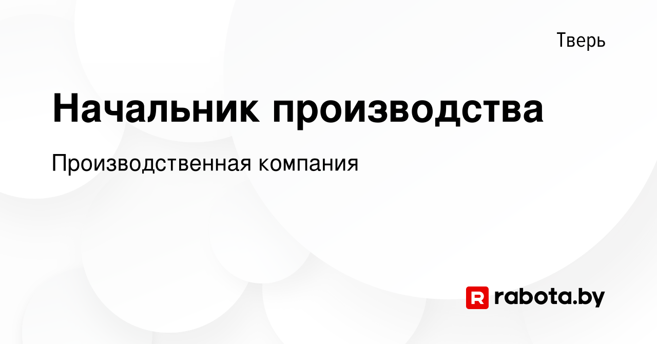 Вакансия Начальник производства в Твери, работа в компании Производственная  компания (вакансия в архиве c 19 сентября 2020)