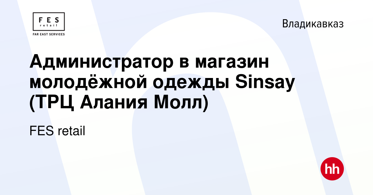 Вакансия Администратор в магазин молодёжной одежды Sinsay (ТРЦ Алания Молл)  во Владикавказе, работа в компании FES retail (вакансия в архиве c 19  сентября 2020)