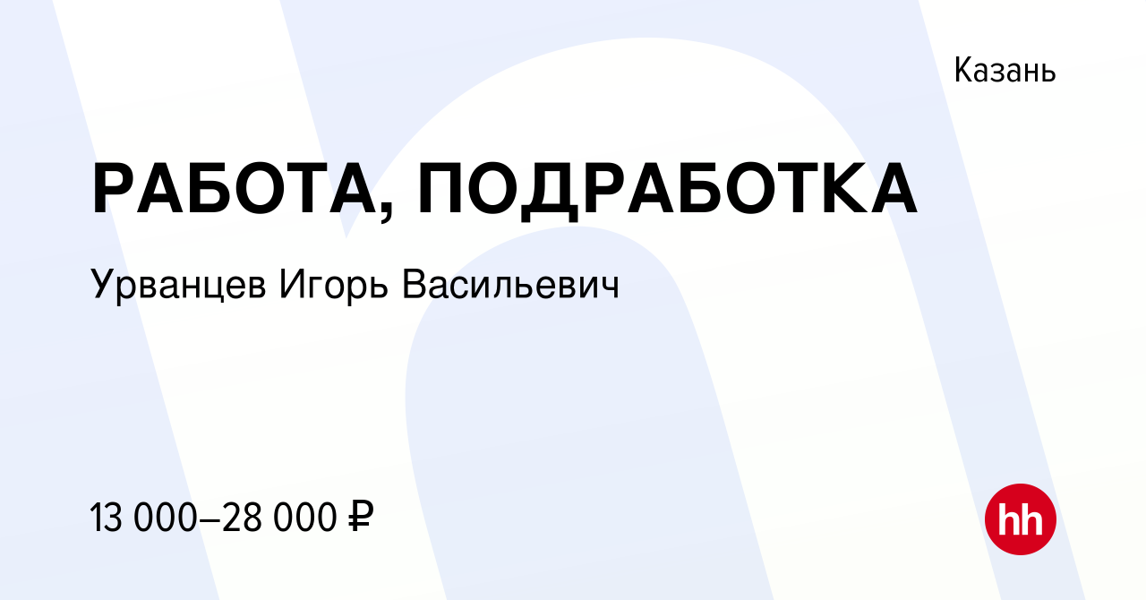 Вакансия РАБОТА, ПОДРАБОТКА в Казани, работа в компании Урванцев Игорь  Васильевич (вакансия в архиве c 21 августа 2020)