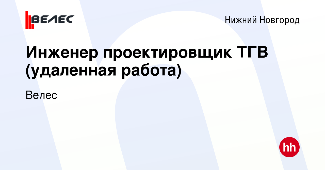 Вакансия Инженер проектировщик ТГВ (удаленная работа) в Нижнем Новгороде,  работа в компании Велес (вакансия в архиве c 21 сентября 2020)