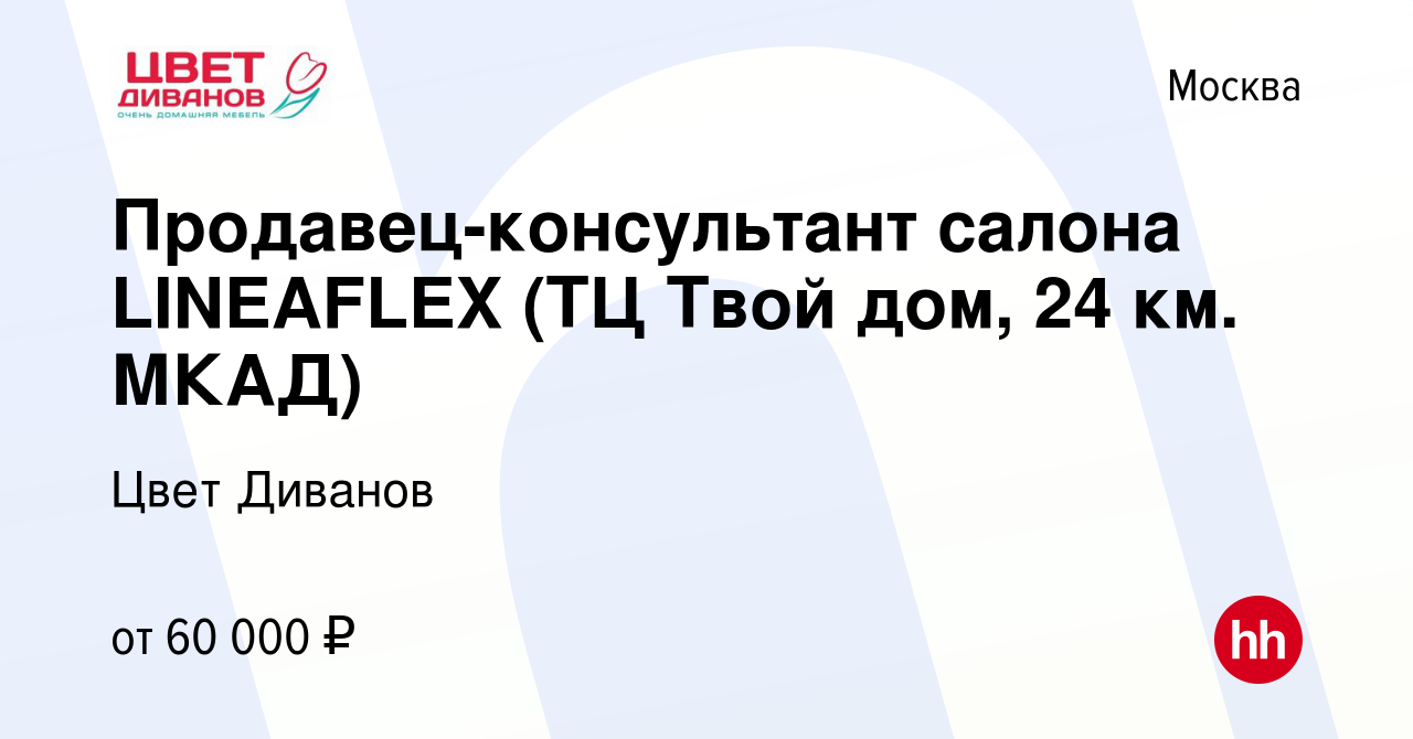 Вакансия Продавец-консультант салона LINEAFLEX (ТЦ Твой дом, 24 км. МКАД) в  Москве, работа в компании Цвет Диванов (вакансия в архиве c 14 сентября  2020)