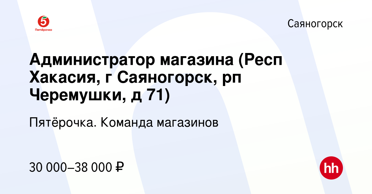 Вакансия Администратор магазина (Респ Хакасия, г Саяногорск, рп Черемушки,  д 71) в Саяногорске, работа в компании Пятёрочка. Команда магазинов  (вакансия в архиве c 26 ноября 2020)